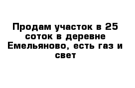 Продам участок в 25 соток в деревне Емельяново, есть газ и свет